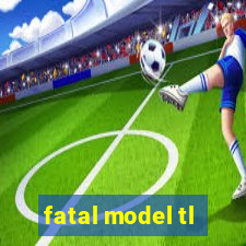 fatal model tl